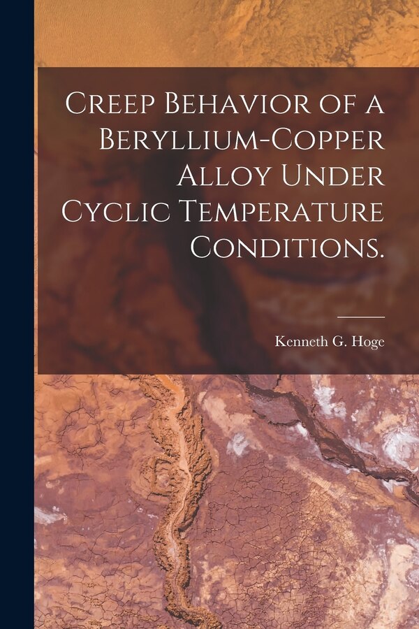 Creep Behavior of a Beryllium-copper Alloy Under Cyclic Temperature Conditions by Kenneth G Hoge, Paperback | Indigo Chapters