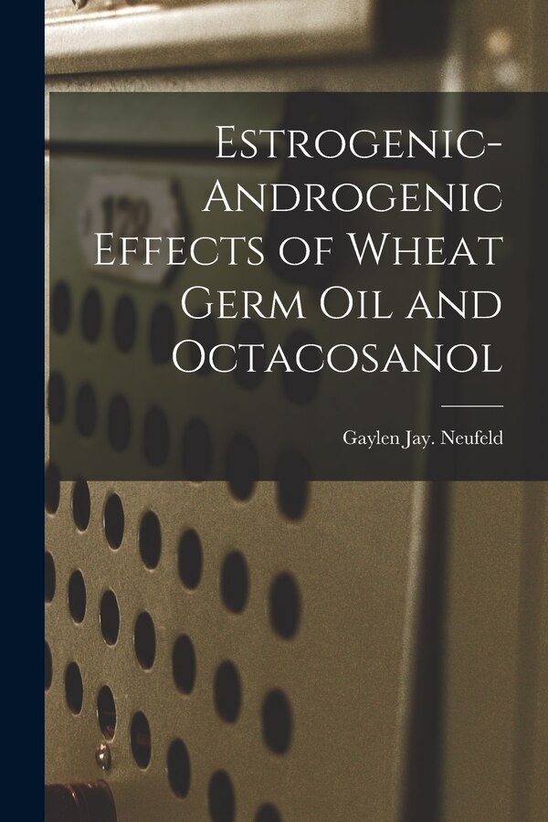 Estrogenic-androgenic Effects of Wheat Germ Oil and Octacosanol by Gaylen Jay Neufeld, Paperback | Indigo Chapters