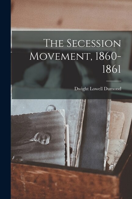 The Secession Movement 1860-1861 by Dwight Lowell 1895-1976 Dumond, Paperback | Indigo Chapters