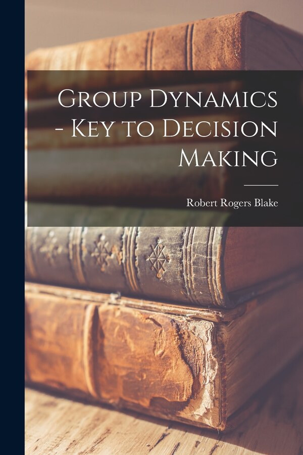 Group Dynamics - Key to Decision Making by Robert Rogers 1918- Blake, Paperback | Indigo Chapters