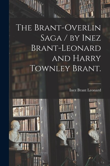 The Brant-Overlin Saga / by Inez Brant-Leonard and Harry Townley Brant by Inez Brant 1887- Leonard, Paperback | Indigo Chapters