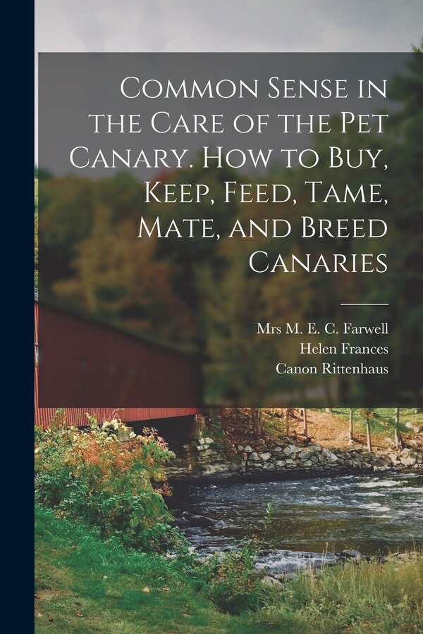 Common Sense in the Care of the Pet Canary. How to Buy Keep Feed Tame Mate and Breed Canaries by Helen Frances, Paperback | Indigo Chapters