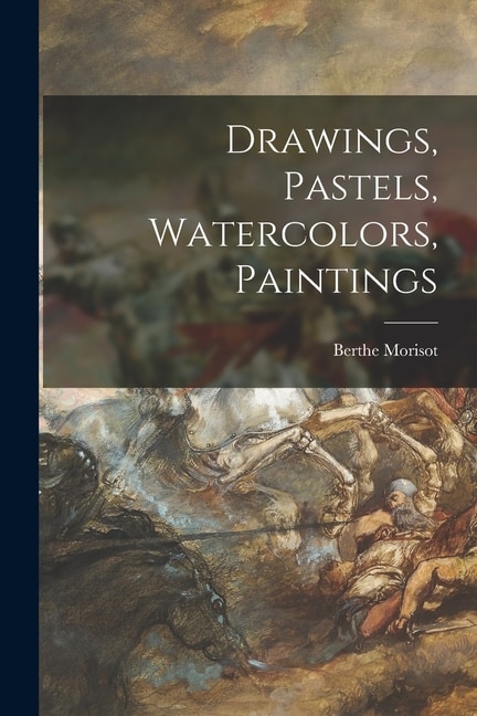 Drawings Pastels Watercolors Paintings by Berthe 1841-1895 Morisot, Paperback | Indigo Chapters