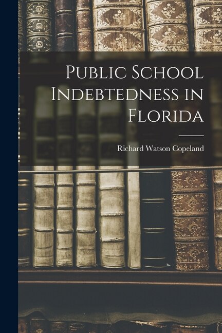 Public School Indebtedness in Florida by Richard Watson 1922- Copeland, Paperback | Indigo Chapters