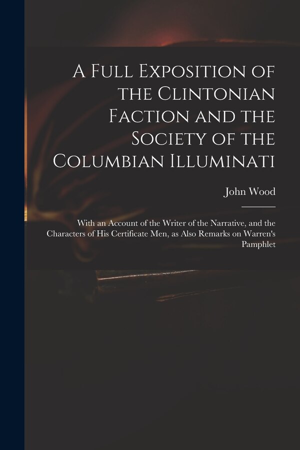 A Full Exposition of the Clintonian Faction and the Society of the Columbian Illuminati by John 1775-1822 Wood, Paperback | Indigo Chapters