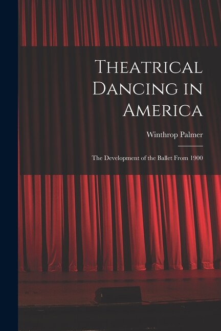 Theatrical Dancing in America; the Development of the Ballet From 1900 by Winthrop Palmer, Paperback | Indigo Chapters