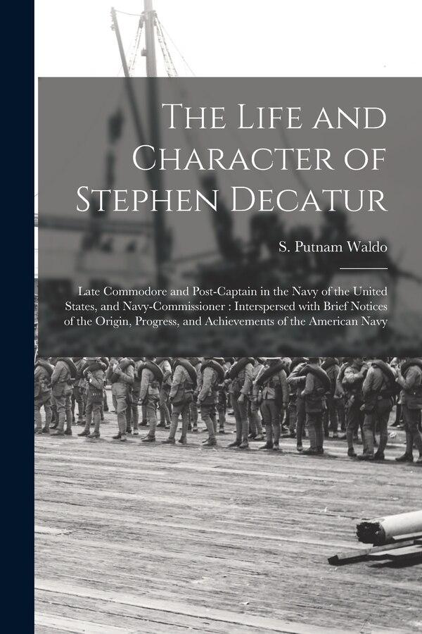 The Life and Character of Stephen Decatur; Late Commodore and Post-captain in the Navy of the United States and Navy-Commissioner | Indigo Chapters