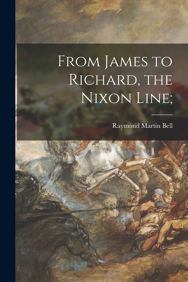 From James to Richard the Nixon Line; by Raymond Martin 1907-1999 Bell, Paperback | Indigo Chapters