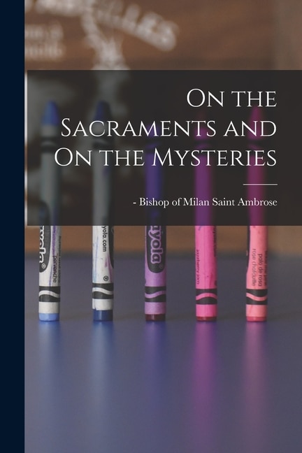 On the Sacraments and On the Mysteries by Saint Bishop of Milan Ambrose, Paperback | Indigo Chapters