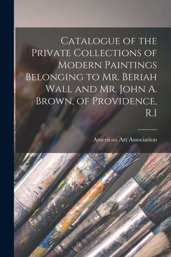 Catalogue of the Private Collections of Modern Paintings Belonging to Mr. Beriah Wall and Mr. John A. Brown of Providence R. I | Indigo Chapters