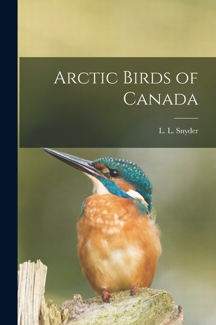 Arctic Birds of Canada by L L (Lester Lynne) 1894- Snyder, Paperback | Indigo Chapters