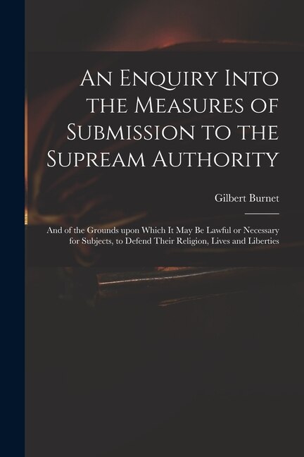 An Enquiry Into the Measures of Submission to the Supream Authority by Gilbert 1643-1715 Burnet, Paperback | Indigo Chapters