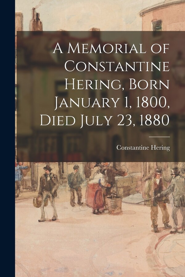 A Memorial of Constantine Hering Born January 1 1800 Died July 23 1880 by Constantine 1800-1880 Hering, Paperback | Indigo Chapters