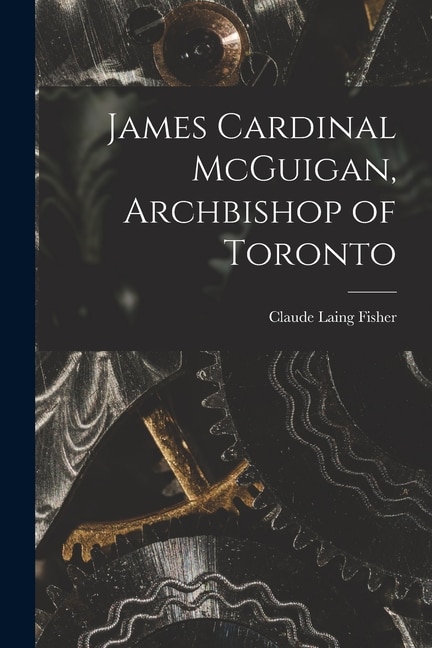 James Cardinal McGuigan Archbishop of Toronto by Claude Laing Fisher, Paperback | Indigo Chapters