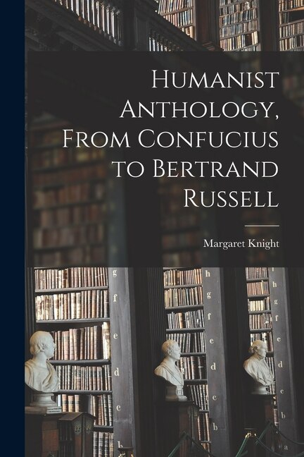 Humanist Anthology From Confucius to Bertrand Russell by Margaret 1903- Editor Knight, Paperback | Indigo Chapters