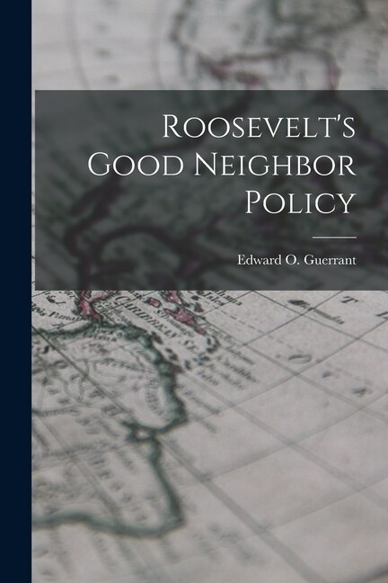 Roosevelt's Good Neighbor Policy by Edward O 1911- Guerrant, Paperback | Indigo Chapters