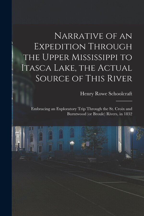 Narrative of an Expedition Through the Upper Mississippi to Itasca Lake the Actual Source of This River by Henry Rowe 1793-1864 Schoolcraft