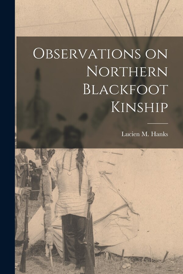 Observations on Northern Blackfoot Kinship by Lucien M (Lucien Mason) 1910- Hanks, Paperback | Indigo Chapters