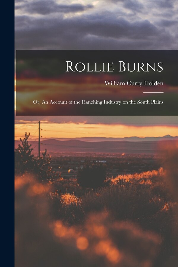 Rollie Burns; or An Account of the Ranching Industry on the South Plains by William Curry 1896- Holden, Paperback | Indigo Chapters