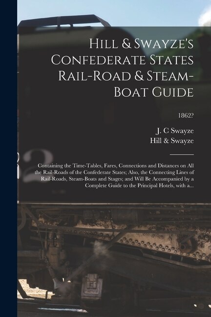 Hill & Swayze's Confederate States Rail-road & Steam-boat Guide by J C Swayze, Paperback | Indigo Chapters