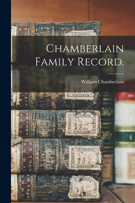 Chamberlain Family Record by William 1878-1967 Chamberlain, Paperback | Indigo Chapters