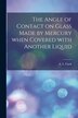 The Angle of Contact on Glass Made by Mercury When Covered With Another Liquid [microform] by A L (Arthur Lewis) 1873-1956 Clark, Paperback
