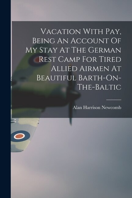 Vacation With Pay Being An Account Of My Stay At The German Rest Camp For Tired Allied Airmen At Beautiful Barth-On-The-Baltic | Indigo Chapters