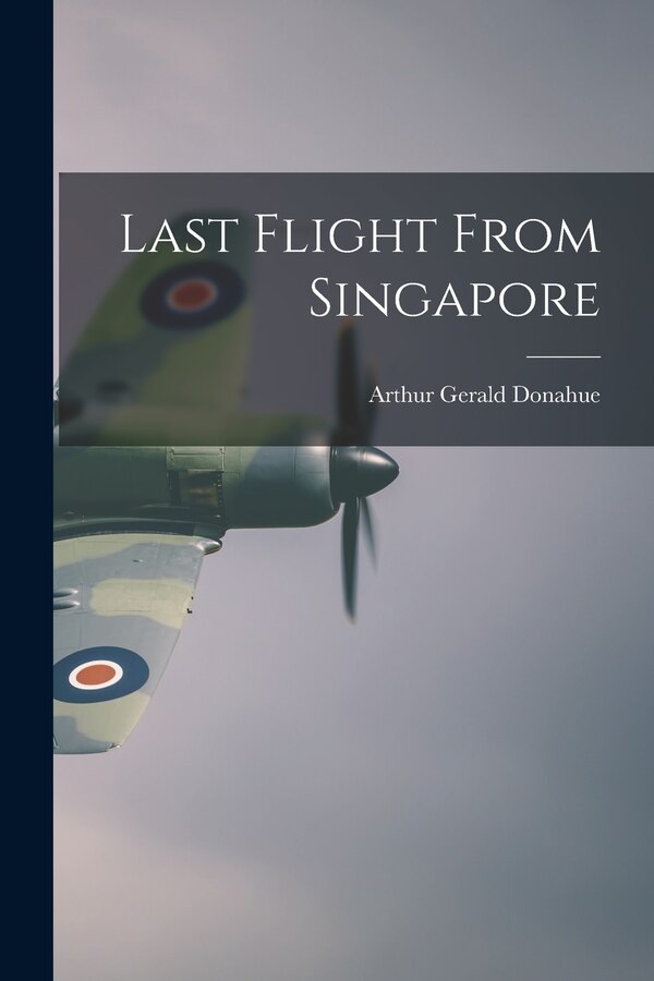 Last Flight From Singapore by Arthur Gerald 1913-1942 Donahue, Paperback | Indigo Chapters