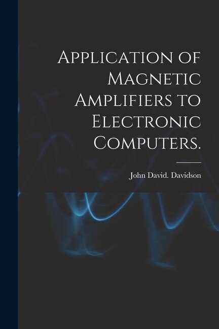 Application of Magnetic Amplifiers to Electronic Computers by John David Davidson, Paperback | Indigo Chapters