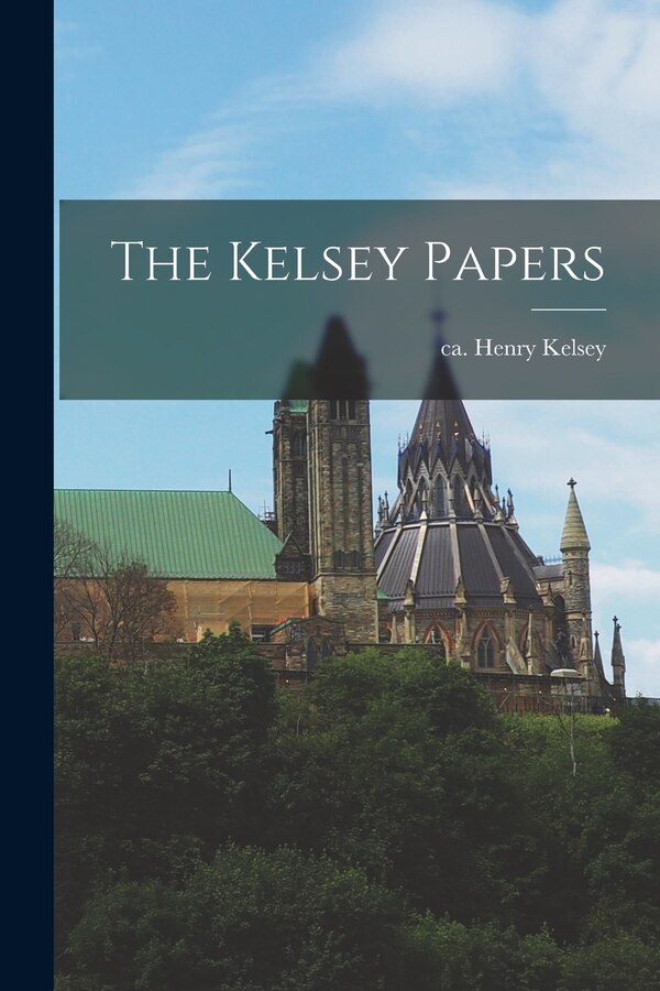 The Kelsey Papers by Henry Ca 1670-Ca 1724 Kelsey, Paperback | Indigo Chapters