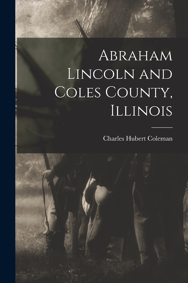 Abraham Lincoln and Coles County Illinois by Charles Hubert Coleman, Paperback | Indigo Chapters