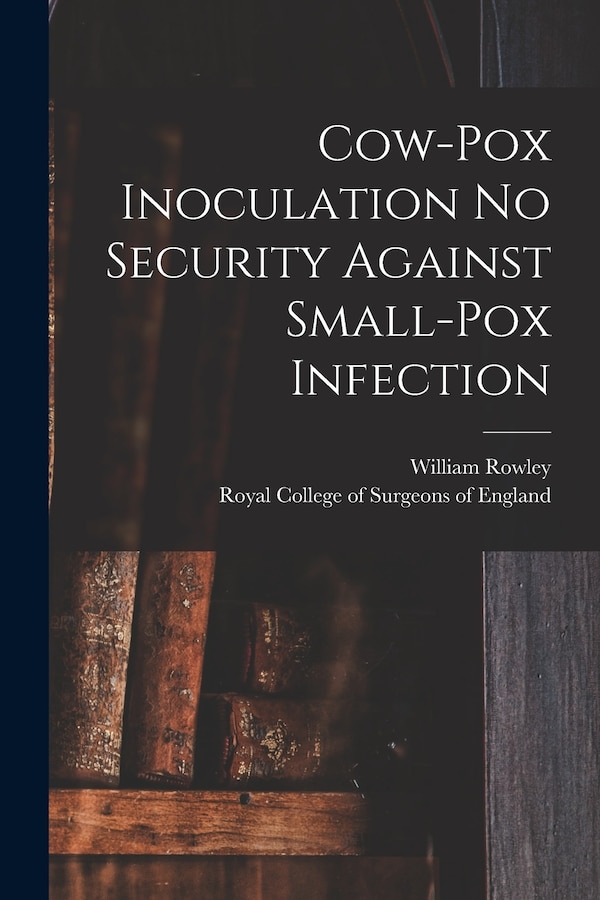 Cow-pox Inoculation No Security Against Small-pox Infection by William 1742 or 3-1806 Rowley, Paperback | Indigo Chapters
