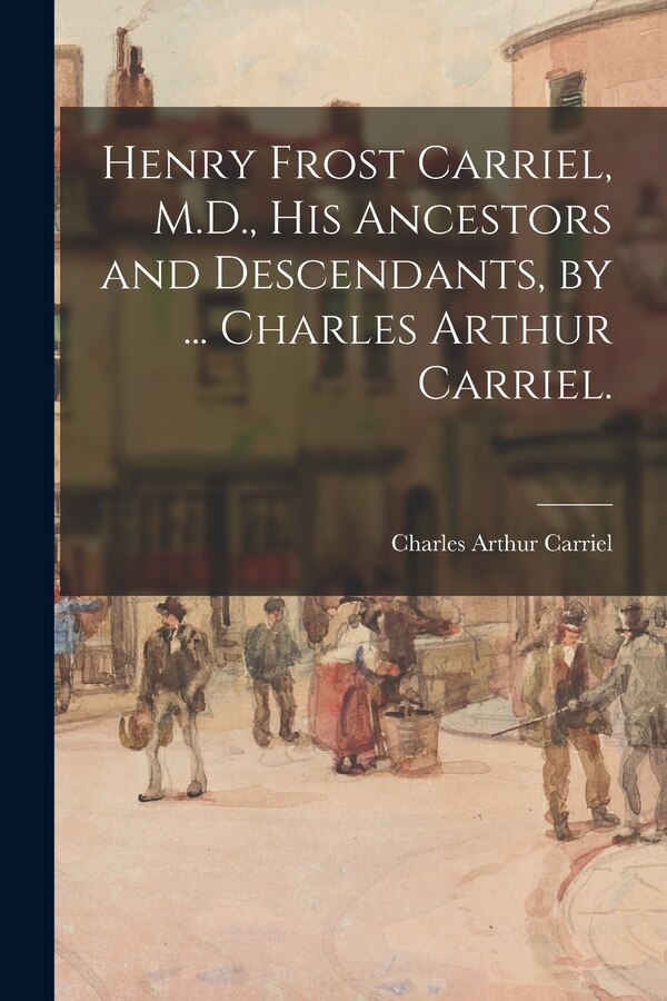 Henry Frost Carriel M.D. His Ancestors and Descendants by Charles Arthur 1883- Carriel, Paperback | Indigo Chapters