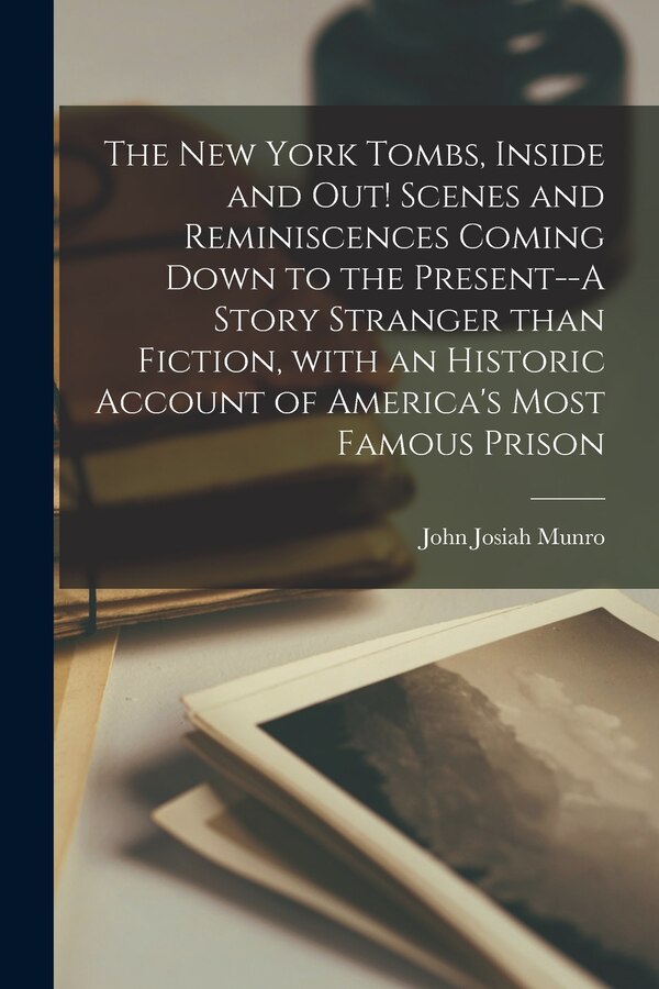 The New York Tombs Inside and out Scenes and Reminiscences Coming Down to the Present | Indigo Chapters