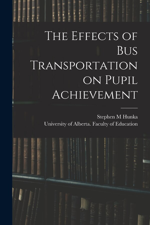 The Effects of Bus Transportation on Pupil Achievement by Stephen M Hunka, Paperback | Indigo Chapters