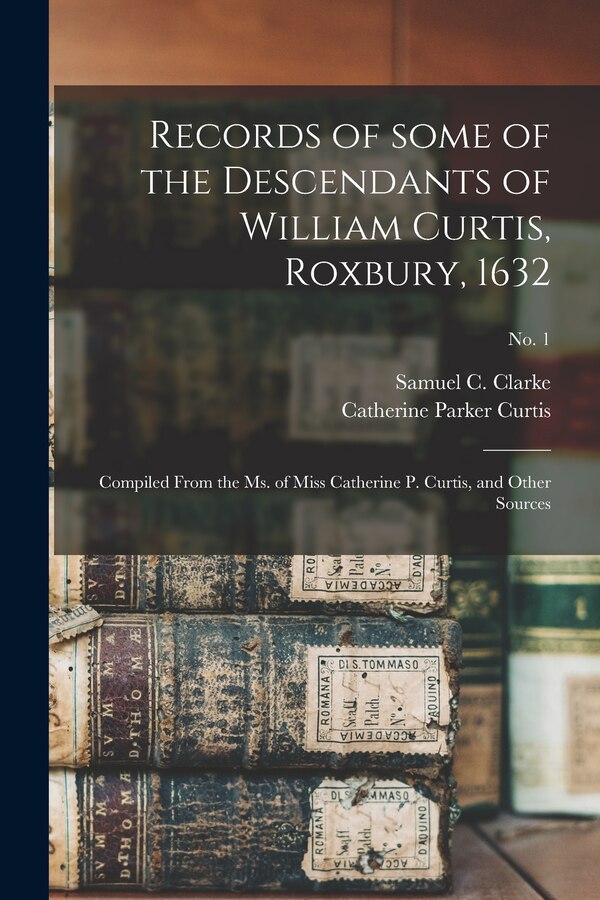 Records of Some of the Descendants of William Curtis Roxbury 1632 by Samuel C (Samuel Clarke) B Clarke, Paperback | Indigo Chapters