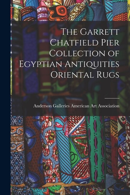 The Garrett Chatfield Pier Collection of Egyptian Antiquities Oriental Rugs by Anderson Ga American Art Association, Paperback | Indigo Chapters