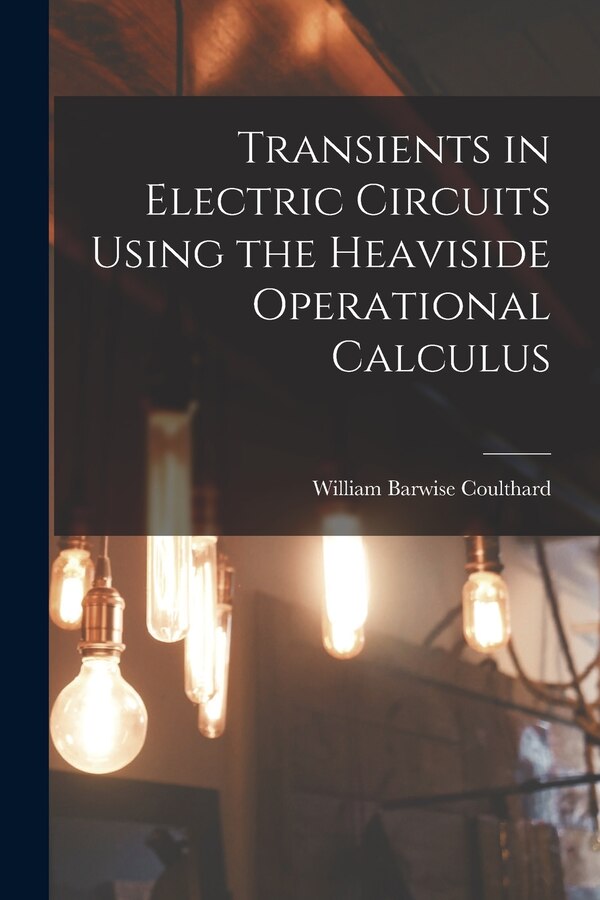 Transients in Electric Circuits Using the Heaviside Operational Calculus by William Barwise Coulthard, Paperback | Indigo Chapters