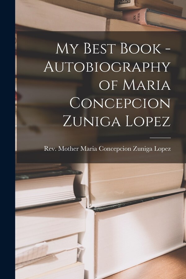 My Best Book - Autobiography of Maria Concepcion Zuniga Lopez by Rev Mother Maria Concepcion Zuniga L, Paperback | Indigo Chapters