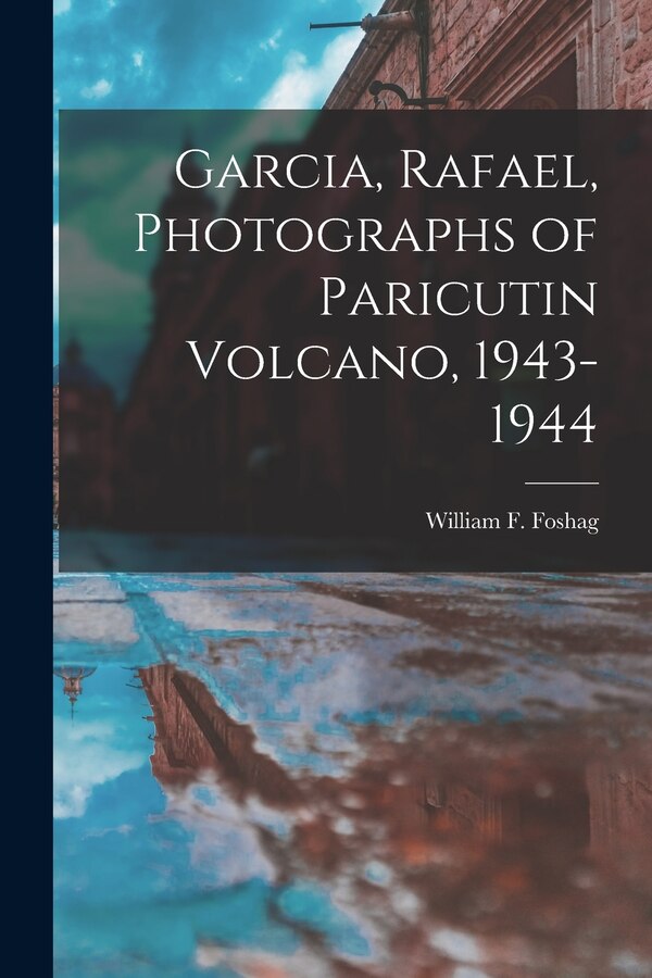 Garcia Rafael Photographs of Paricutin Volcano 1943-1944 by William F (William Frederick) Foshag, Paperback | Indigo Chapters