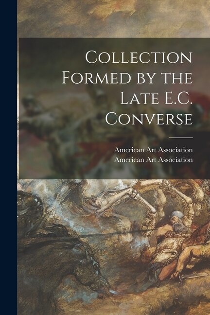 Collection Formed by the Late E.C. Converse by American Art Association, Paperback | Indigo Chapters