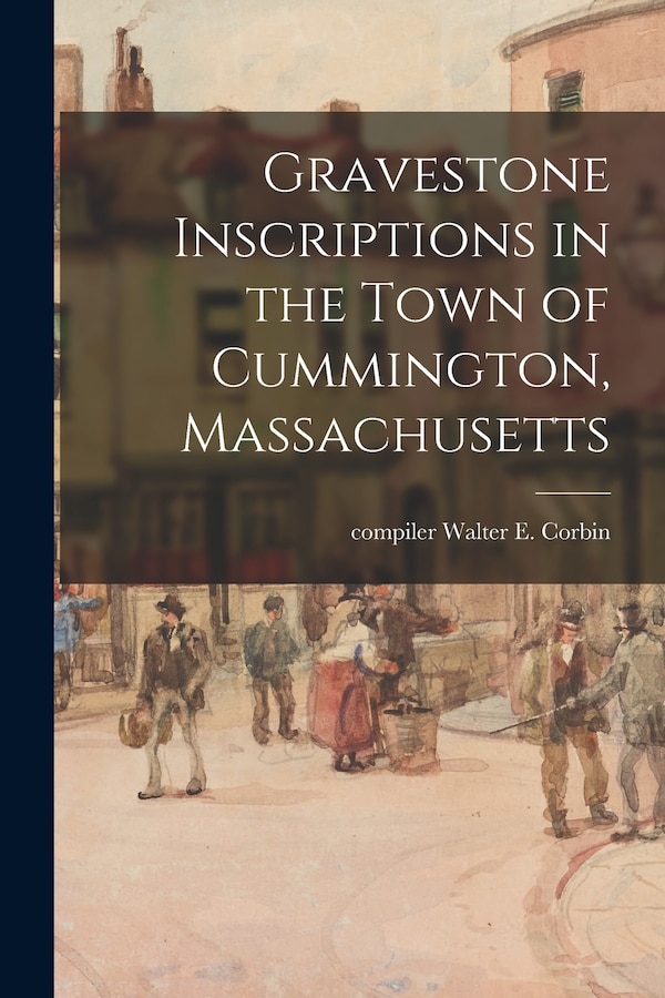 Gravestone Inscriptions in the Town of Cummington Massachusetts by Walter E Compiler Corbin, Paperback | Indigo Chapters