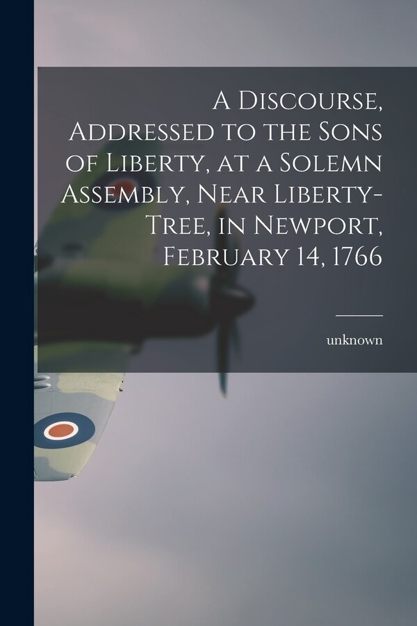 A Discourse, Addressed to the Sons of Liberty, at a Solemn Assembly, Near Liberty-Tree, in Newport, February 14, 1766, Paperback | Indigo Chapters