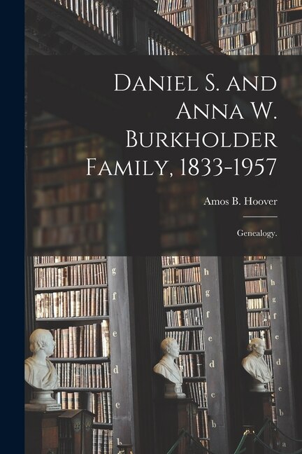 Daniel S. and Anna W. Burkholder Family 1833-1957; Genealogy by Amos B Hoover, Paperback | Indigo Chapters