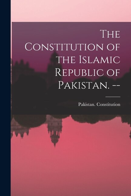 The Constitution of the Islamic Republic of Pakistan. - by Pakistan Constitution, Paperback | Indigo Chapters