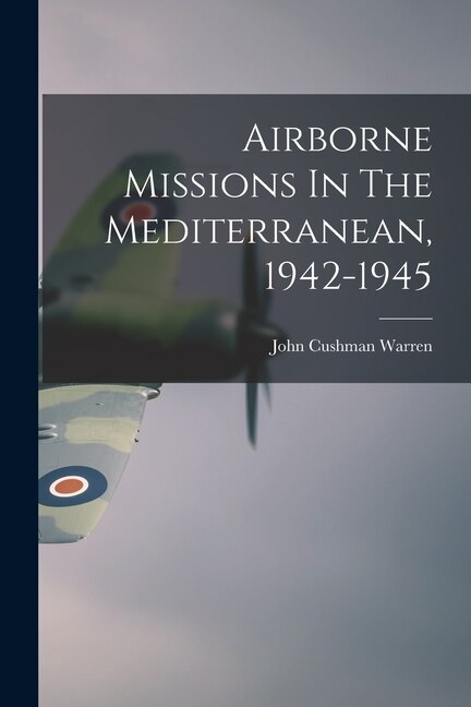 Airborne Missions In The Mediterranean 1942-1945 by John Cushman 1913- Warren, Paperback | Indigo Chapters