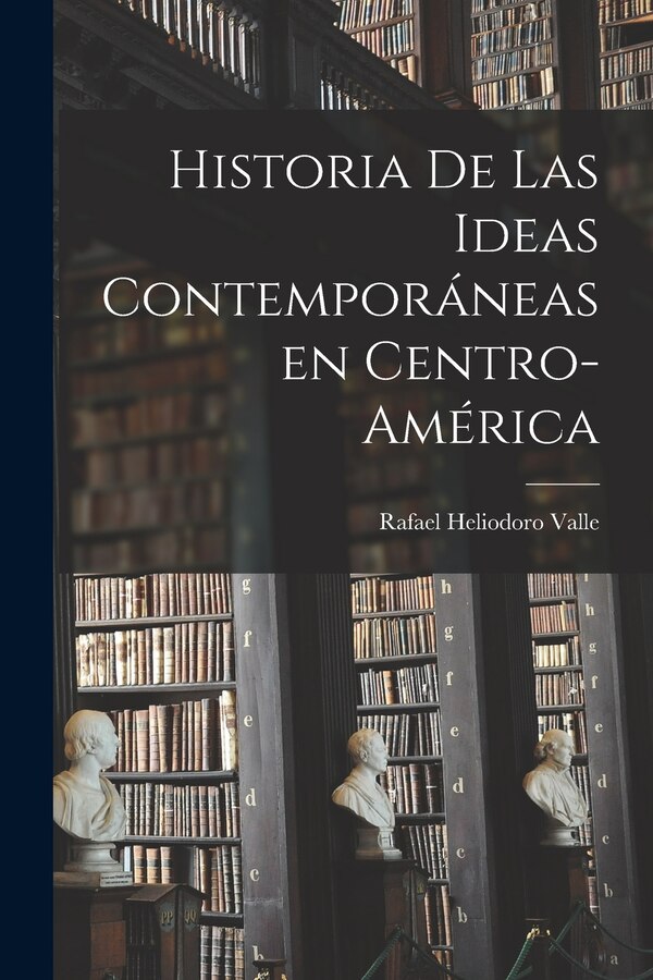 Historia De Las Ideas Contemporáneas En Centro-América by Rafael Heliodoro 1891-1959 Valle, Paperback | Indigo Chapters