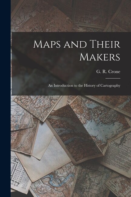 Maps and Their Makers by G R (Gerald Roe) Crone
