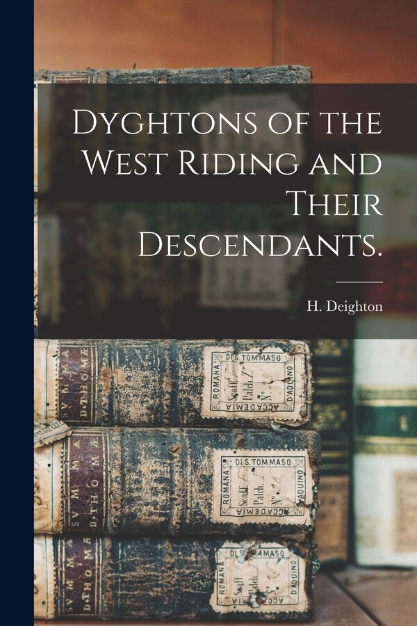 Dyghtons of the West Riding and Their Descendants by H Deighton, Paperback | Indigo Chapters