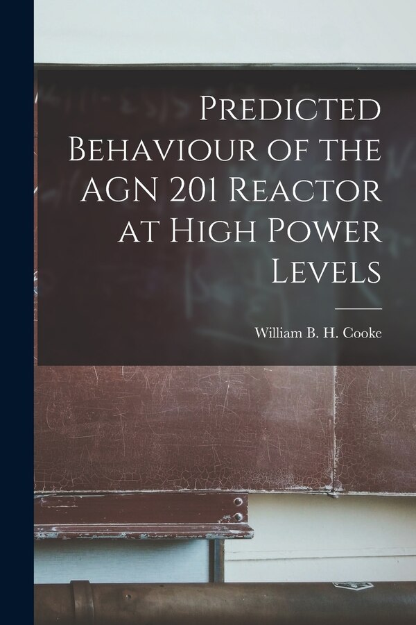 Predicted Behaviour of the AGN 201 Reactor at High Power Levels by William B H Cooke